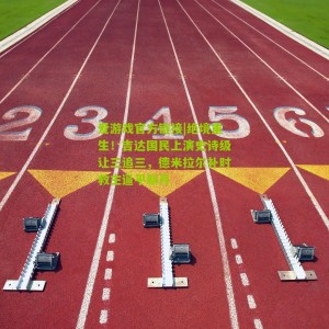 爱游戏官方链接|绝境重生！吉达国民上演史诗级让三追三，德米拉尔补时救主逼平新月