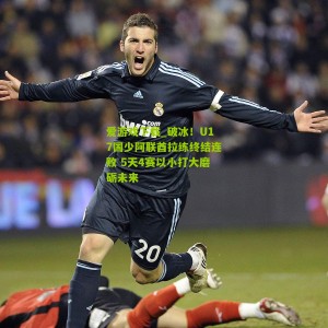 爱游戏下载_破冰！U17国少阿联酋拉练终结连败 5天4赛以小打大磨砺未来