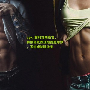 ayx_菲利克斯豪言，持续高光表现助推冠军梦，零封成制胜法宝