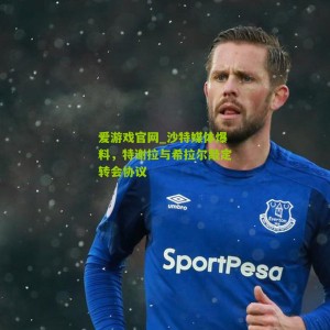 爱游戏官网_沙特媒体爆料，特谢拉与希拉尔敲定转会协议