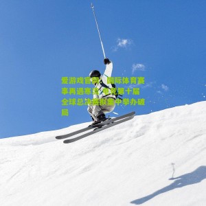 爱游戏官网：国际体育赛事再遇寒流 电竞第十届全球总决赛拟集中举办破局