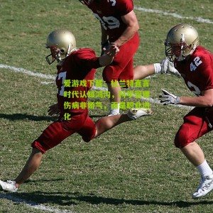 爱游戏下载：杜兰特直言时代认知鸿沟，科学管理伤病非娇气，而是职业进化