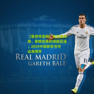 【爱游戏官网】青岛西海岸，草根逆袭的绿茵征途，2024中超新军书写山海情怀