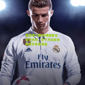 爱游戏下载|热潮席卷全球竞技场，近千万玩家投身数字体育激战