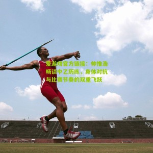 爱游戏官方链接：帅惟浩畅谈中乙历练，身体对抗与比赛节奏的双重飞跃