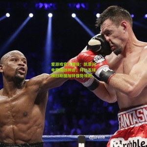 爱游戏官方链接：凯恩闪电戴帽创神迹，拜仁五球横扫斯图加特强势领跑