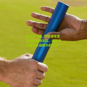 爱游戏下载_利物浦背靠背训练视频走红，幽默背后是团队凝聚力的胜利