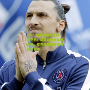 ayx：埃弗顿更衣室风波平息！莫耶斯坦言盖耶致歉，皮克福德神扑获赞顶尖水准