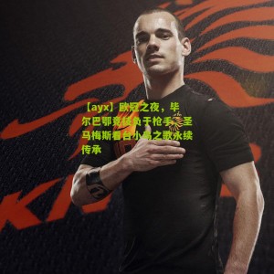 【ayx】欧冠之夜，毕尔巴鄂竞技负于枪手，圣马梅斯看台小鸟之歌永续传承