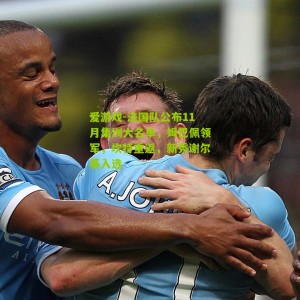 爱游戏-法国队公布11月集训大名单，姆巴佩领军，坎特重返，新秀谢尔基入选