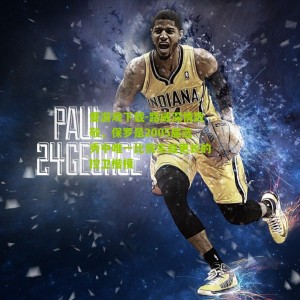 爱游戏下载-路威深情致敬，保罗是2005届选秀中唯一比我生涯更长的控卫楷模