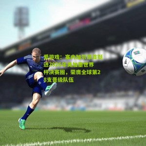 爱游戏：塞内加尔昂首挺进2026年美加墨世界杯决赛圈，荣膺全球第28支晋级队伍