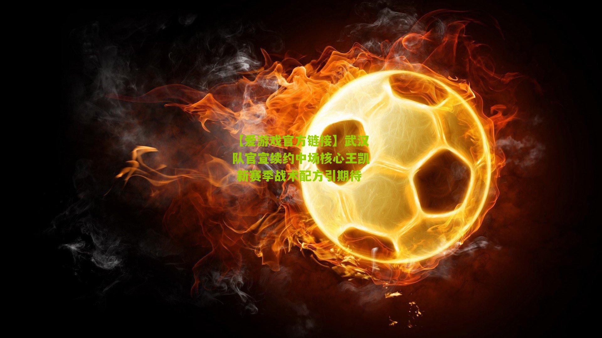 武汉队官宣续约中场核心王凯 新赛季战术配方引期待