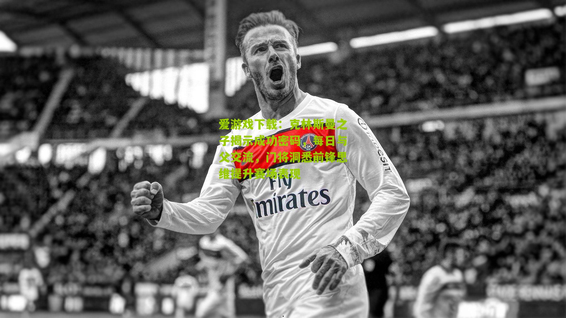 克林斯曼之子揭示成功密码，每日与父交流，门将洞悉前锋思维提升赛场表现